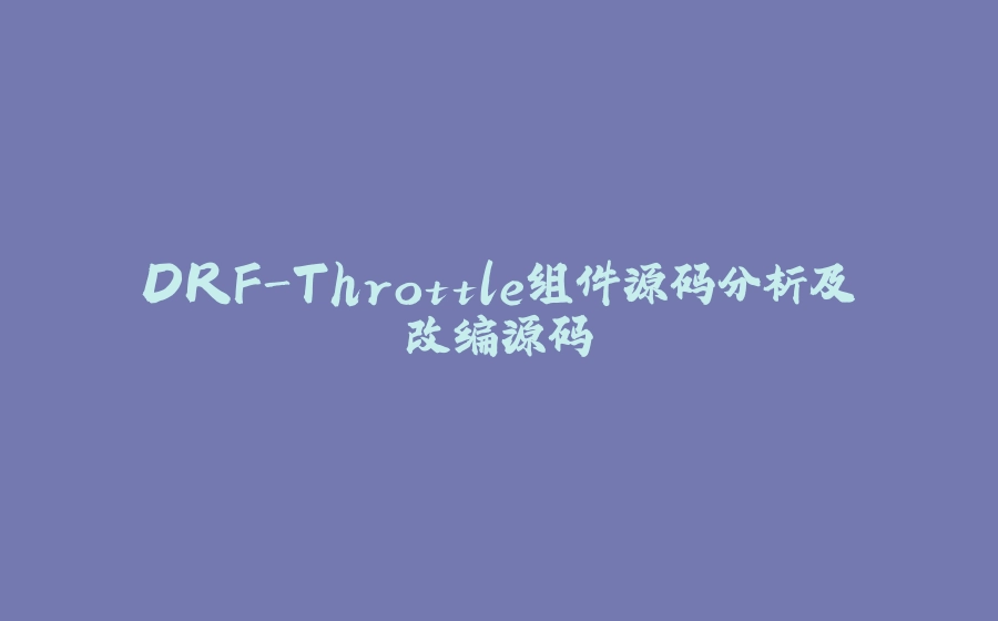 DRF-Throttle组件源码分析及改编源码 - 拾光赋-拾光赋