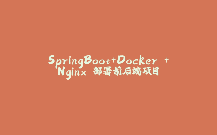 SpringBoot+Docker +Nginx 部署前后端项目 - 拾光赋-拾光赋