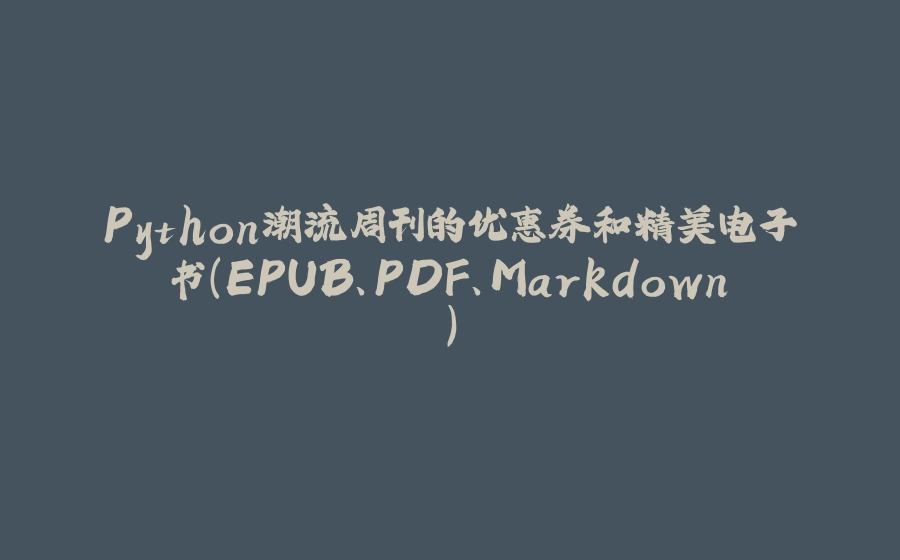 Python潮流周刊的优惠券和精美电子书（EPUB、PDF、Markdown） - 拾光赋-拾光赋