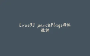 [vue3] patchFlags与位运算-拾光赋