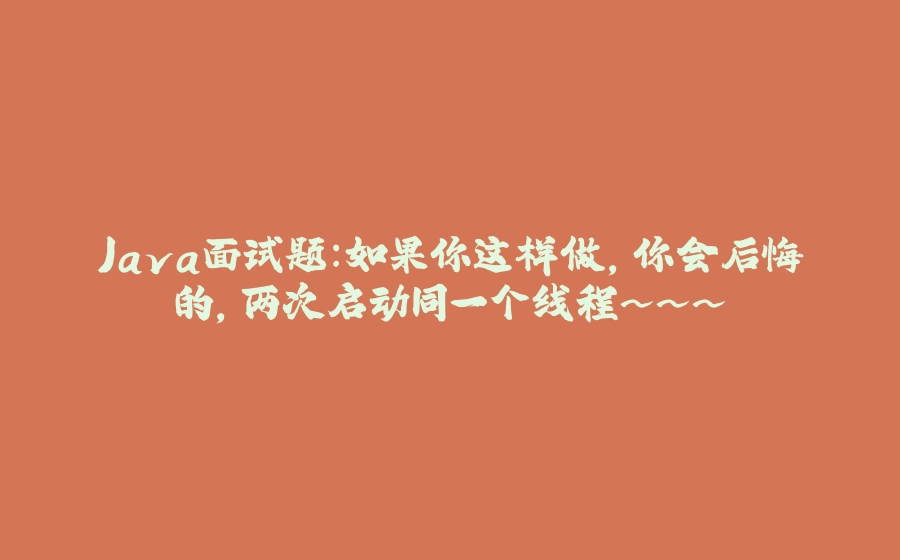 Java面试题：如果你这样做，你会后悔的，两次启动同一个线程~~~ - 拾光赋-拾光赋