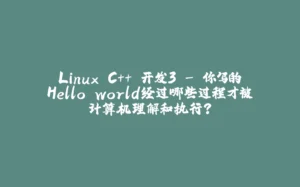 Linux C++ 开发3 - 你写的Hello world经过哪些过程才被计算机理解和执行？-拾光赋