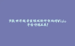 9款世界级垂直领域软件架构师Visio平替作图工具！-拾光赋