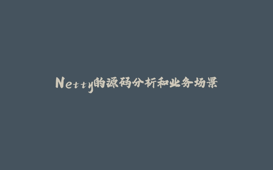 Netty的源码分析和业务场景 - 拾光赋-拾光赋
