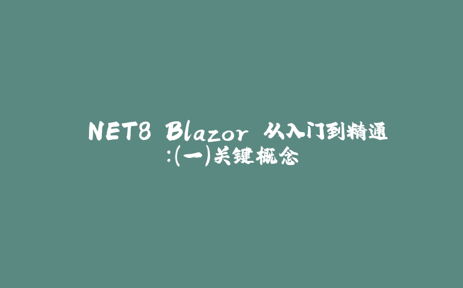 .NET8 Blazor 从入门到精通：（一）关键概念 - 拾光赋-拾光赋