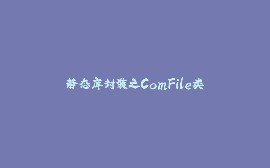 静态库封装之ComFile类 - 拾光赋-拾光赋