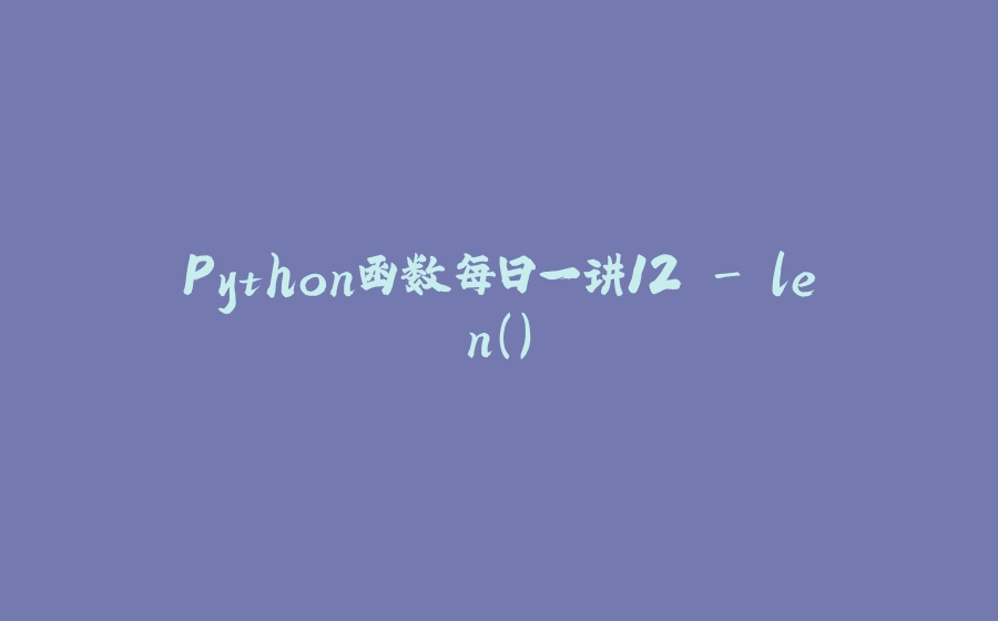 Python函数每日一讲12 - len() - 拾光赋-拾光赋