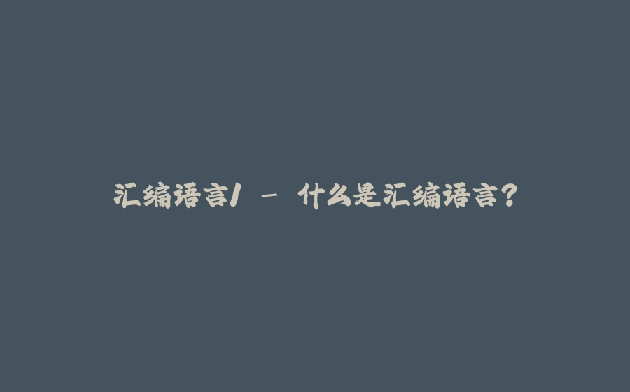 汇编语言1 - 什么是汇编语言？ - 拾光赋-拾光赋