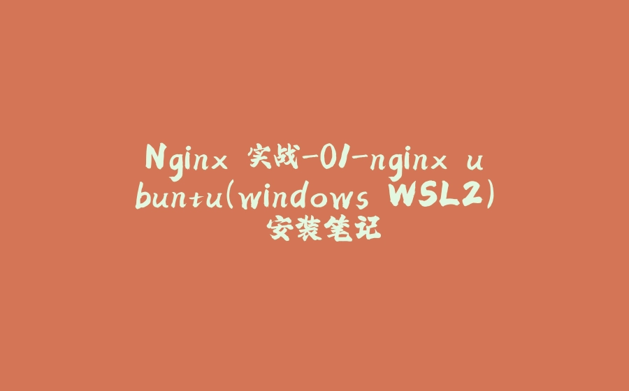 Nginx 实战-01-nginx ubuntu(windows WSL2) 安装笔记 - 拾光赋-拾光赋