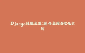 Django性能之道：缓存应用与优化实战-拾光赋