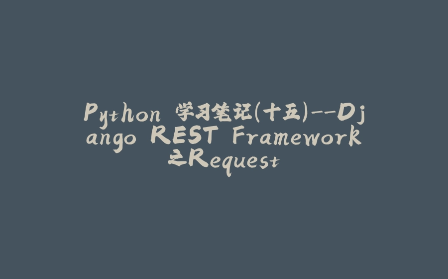 Python 学习笔记（十五）-Django REST Framework之Request - 拾光赋-拾光赋