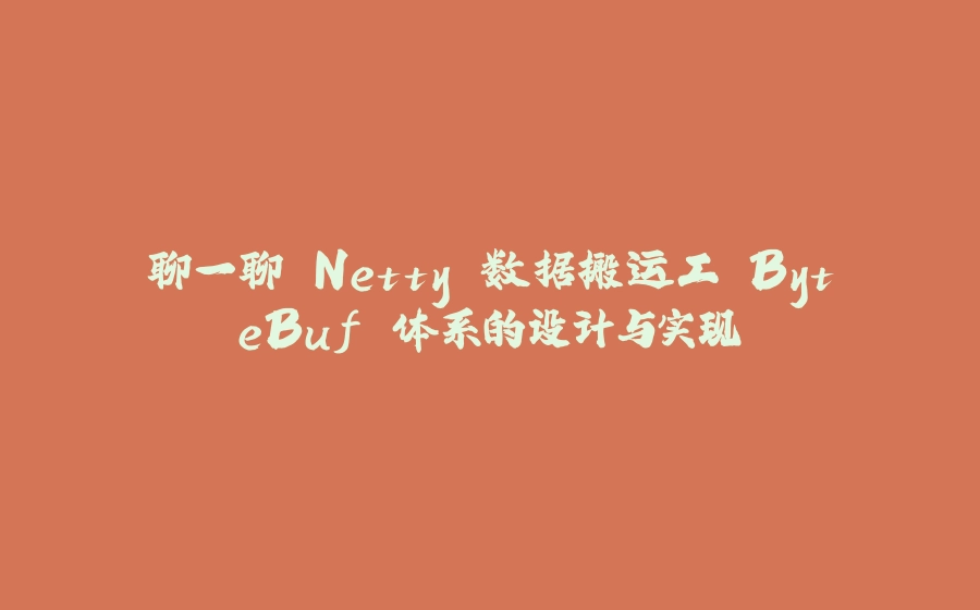 聊一聊 Netty 数据搬运工 ByteBuf 体系的设计与实现 - 拾光赋-拾光赋