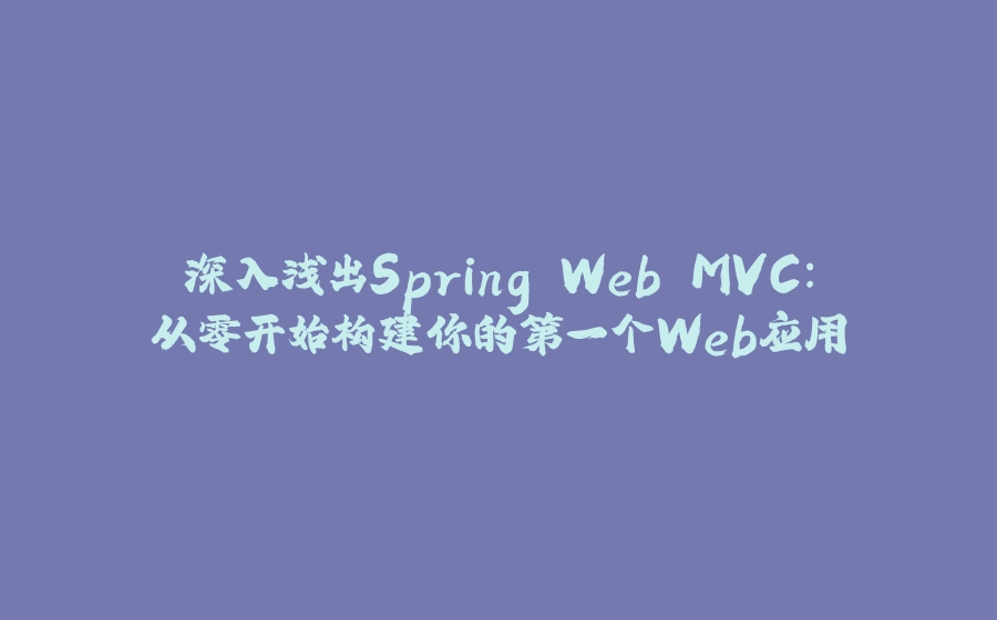 深入浅出Spring Web MVC：从零开始构建你的第一个Web应用 - 拾光赋-拾光赋
