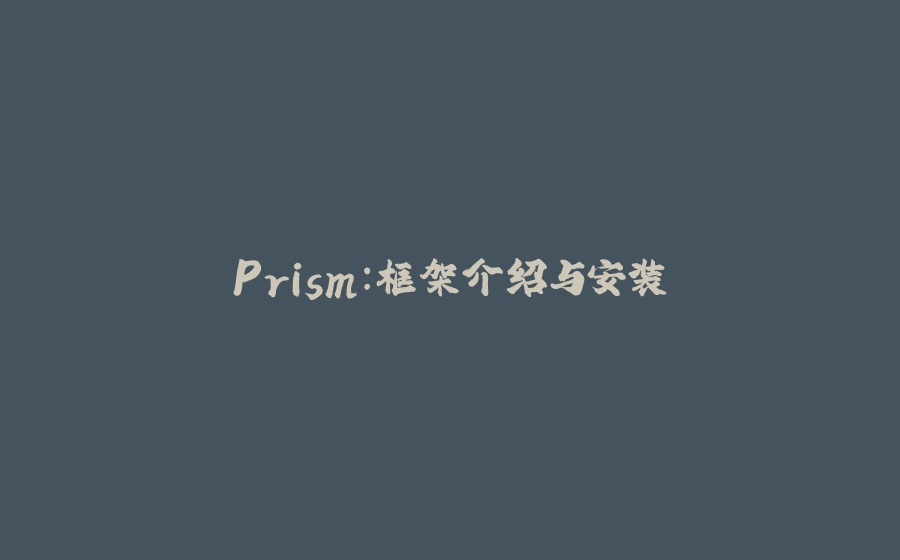 Prism:框架介绍与安装 - 拾光赋-拾光赋