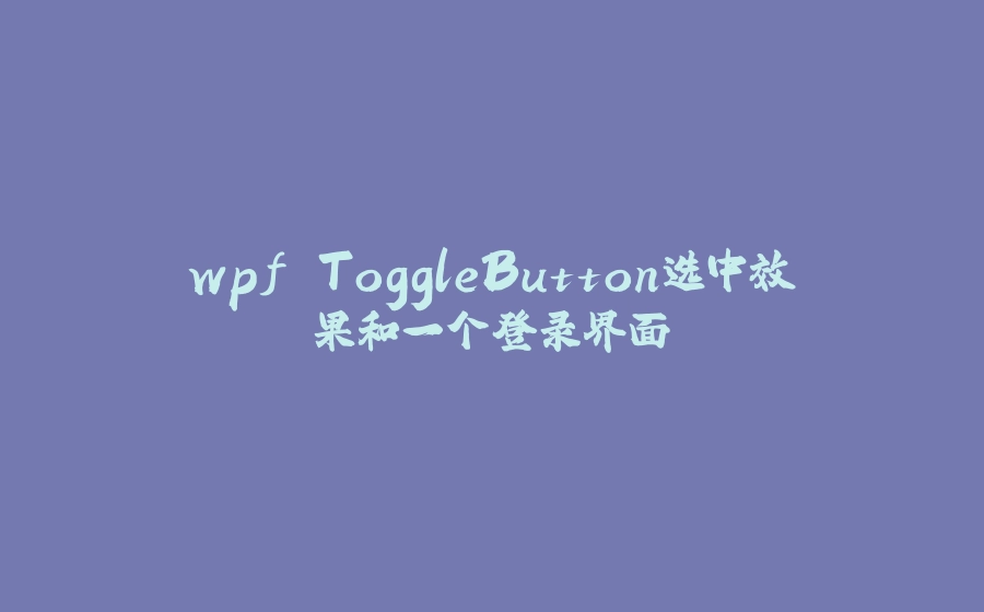 wpf ToggleButton选中效果和一个登录界面 - 拾光赋-拾光赋