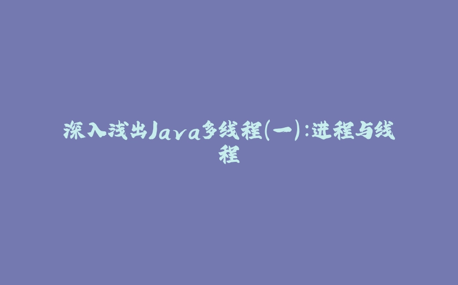 深入浅出Java多线程（一）：进程与线程 - 拾光赋-拾光赋