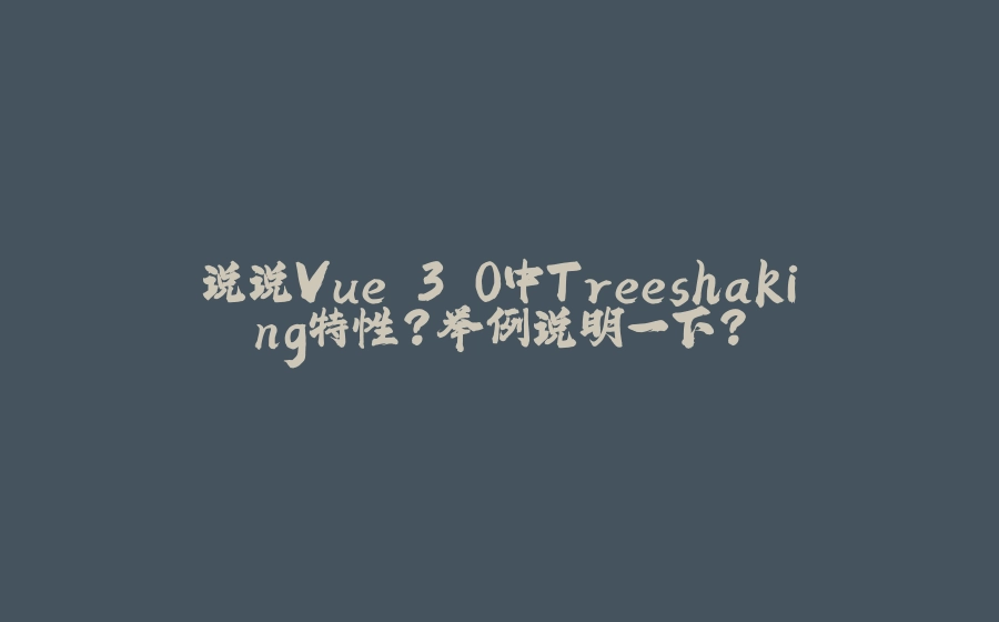 说说Vue 3.0中Treeshaking特性？举例说明一下？ - 拾光赋-拾光赋