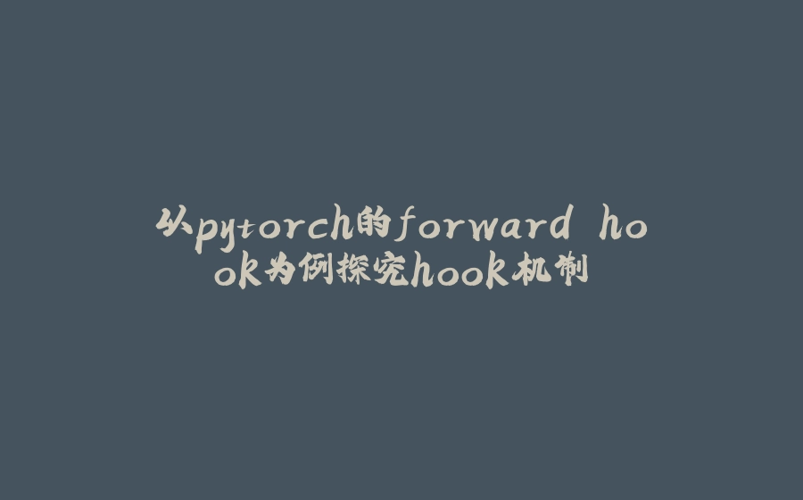以pytorch的forward hook为例探究hook机制 - 拾光赋-拾光赋