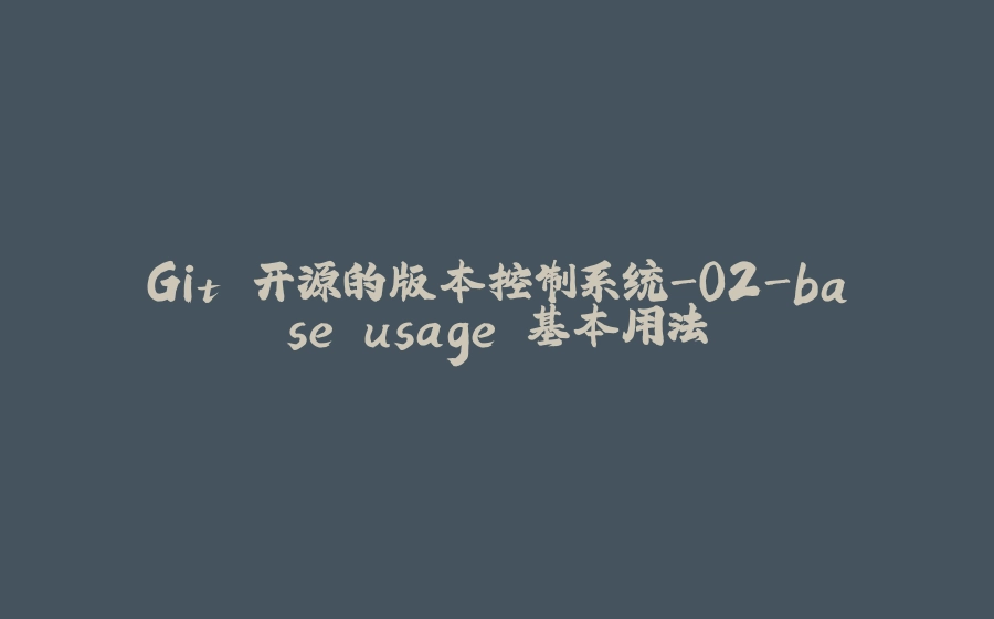Git 开源的版本控制系统-02-base usage 基本用法 - 拾光赋-拾光赋