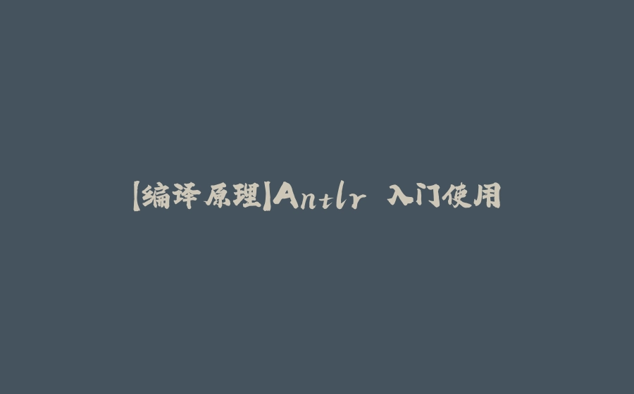 【编译原理】Antlr 入门使用 - 拾光赋-拾光赋