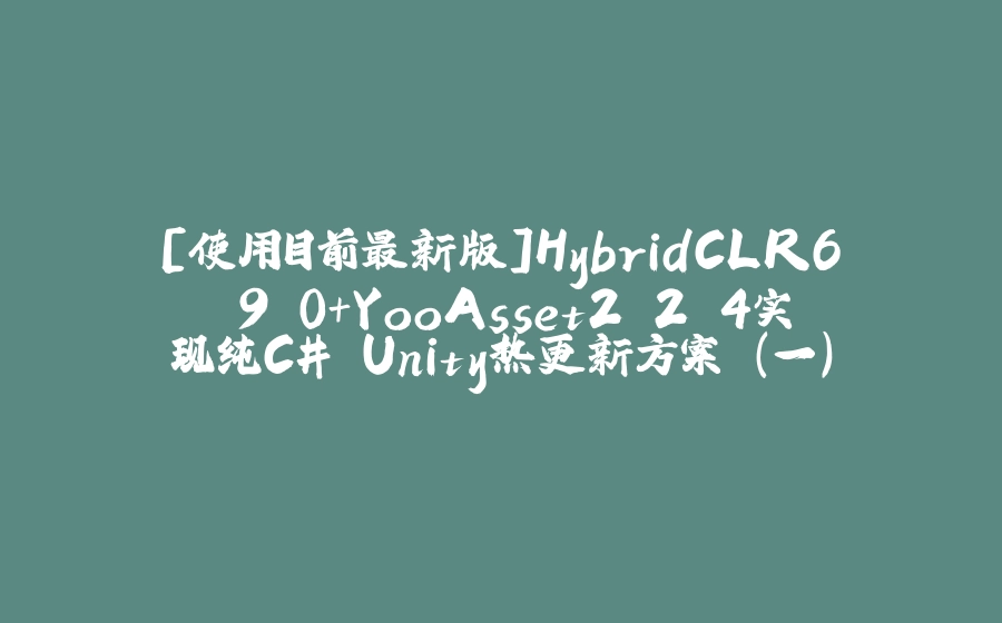 [使用目前最新版]HybridCLR6.9.0+YooAsset2.2.4实现纯C# Unity热更新方案 (一) - 拾光赋-拾光赋