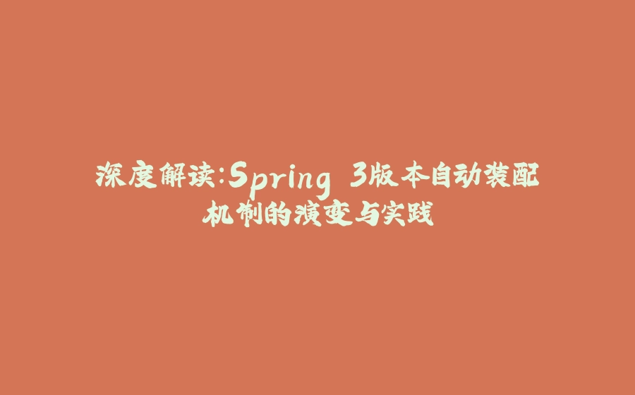 深度解读：Spring.3版本自动装配机制的演变与实践 - 拾光赋-拾光赋
