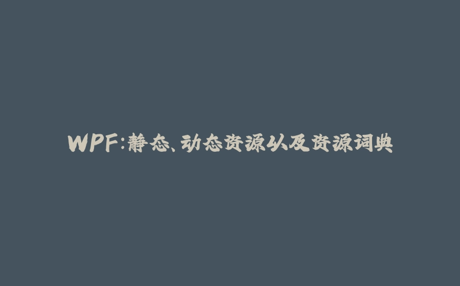 WPF:静态、动态资源以及资源词典 - 拾光赋-拾光赋