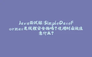 Java面试题：SimpleDateFormat是线程安全的吗？使用时应该注意什么？-拾光赋