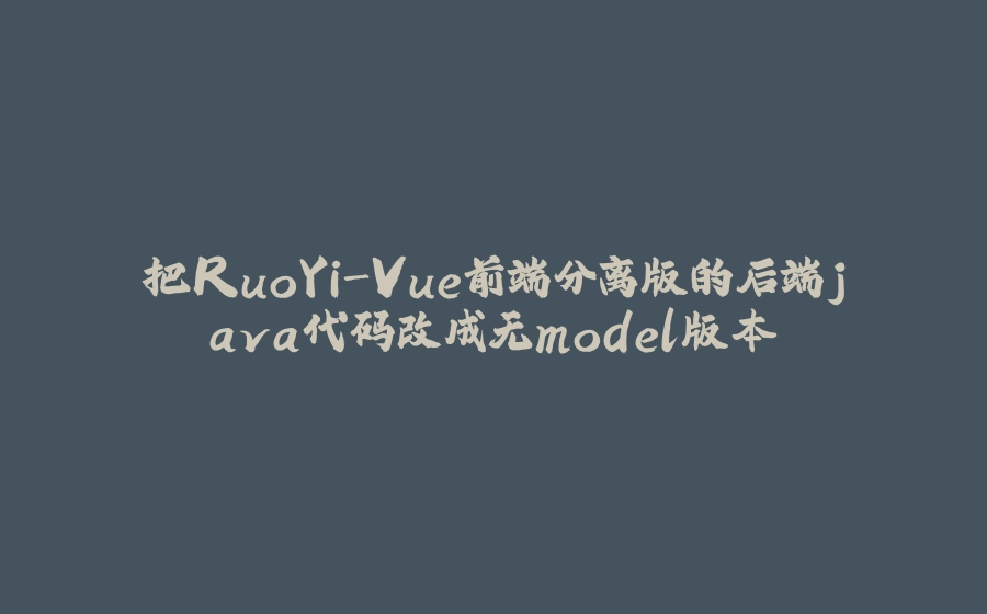 把RuoYi-Vue前端分离版的后端java代码改成无model版本 - 拾光赋-拾光赋