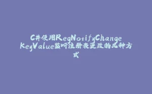 C#使用RegNotifyChangeKeyValue监听注册表更改的几种方式-拾光赋