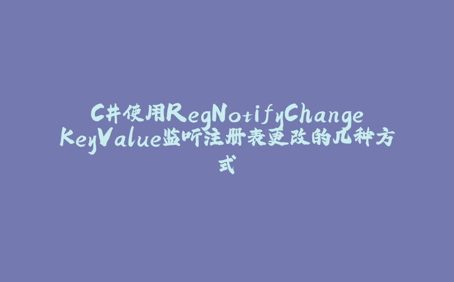 C#使用RegNotifyChangeKeyValue监听注册表更改的几种方式 - 拾光赋-拾光赋
