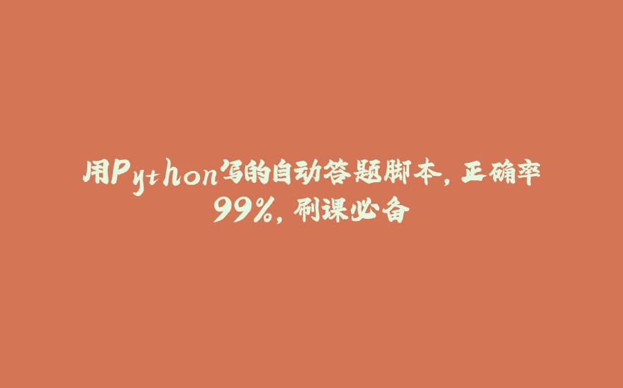 用Python写的自动答题脚本，正确率99%，刷课必备 - 拾光赋-拾光赋