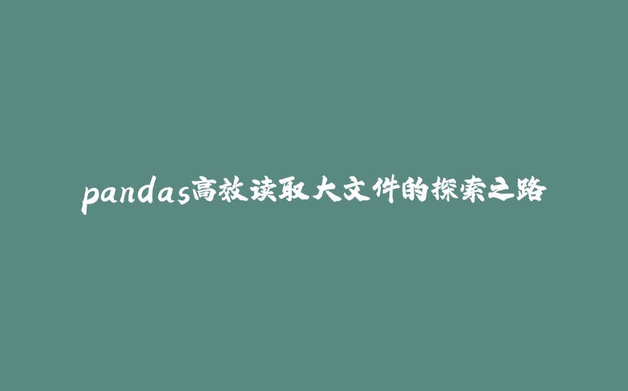 pandas高效读取大文件的探索之路 - 拾光赋-拾光赋