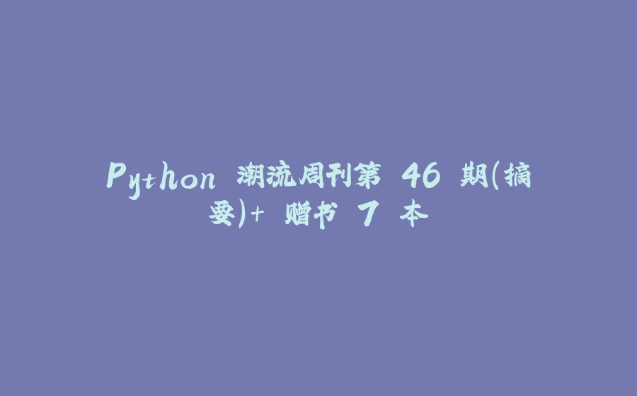 Python 潮流周刊第 46 期（摘要）+ 赠书 7 本 - 拾光赋-拾光赋