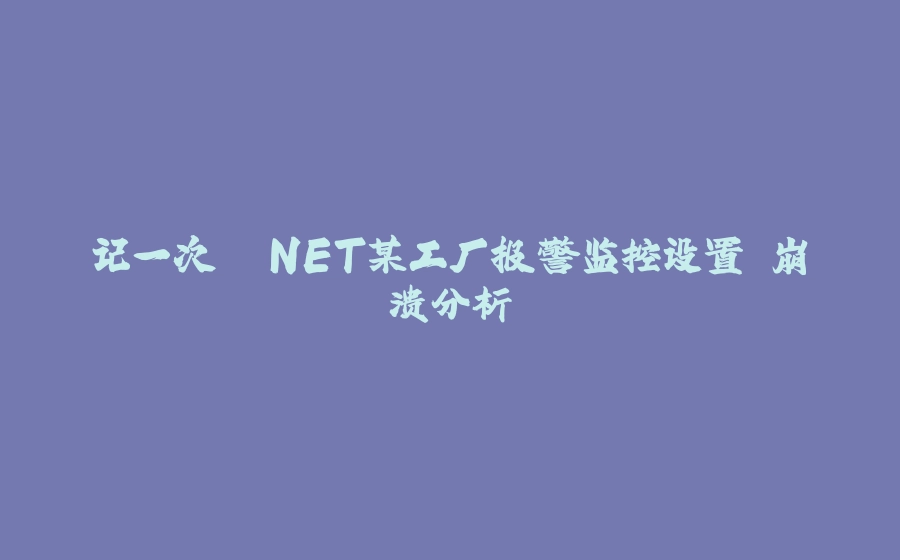 记一次 .NET某工厂报警监控设置 崩溃分析 - 拾光赋-拾光赋