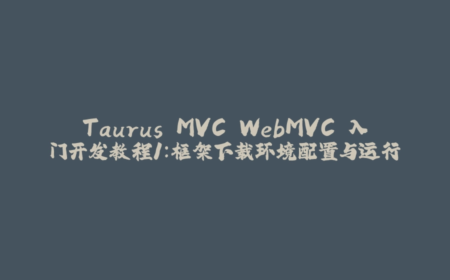 Taurus.MVC WebMVC 入门开发教程1：框架下载环境配置与运行 - 拾光赋-拾光赋