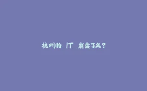 杭州的 IT 崩盘了么？-拾光赋