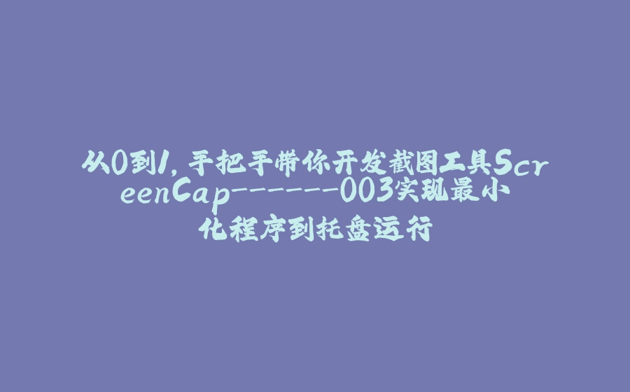从0到1，手把手带你开发截图工具ScreenCap-003实现最小化程序到托盘运行 - 拾光赋-拾光赋