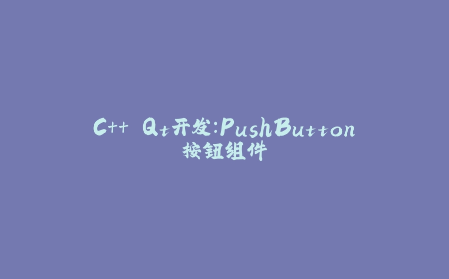 C++ Qt开发：PushButton按钮组件 - 拾光赋-拾光赋