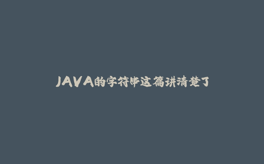 JAVA的字符串这篇讲清楚了 - 拾光赋-拾光赋