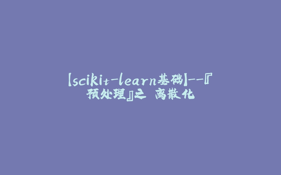 【scikit-learn基础】-『预处理』之 离散化 - 拾光赋-拾光赋