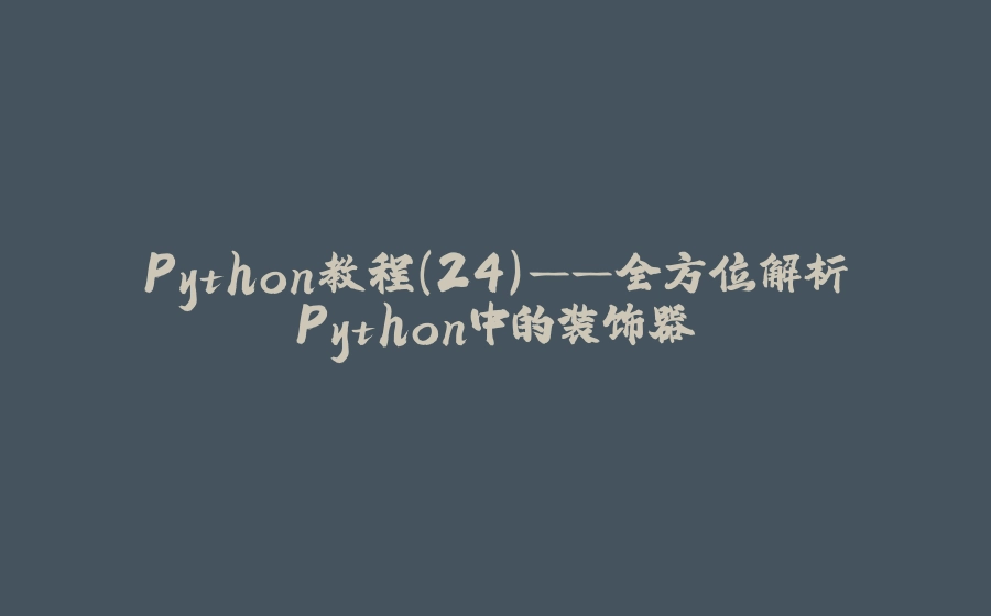 Python教程(24)——全方位解析Python中的装饰器 - 拾光赋-拾光赋