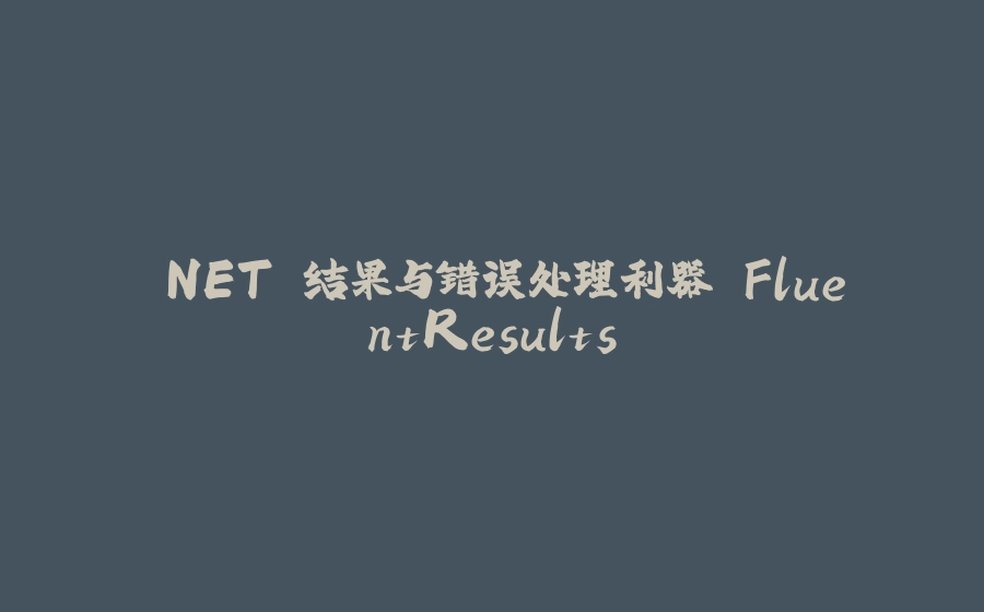 .NET 结果与错误处理利器 FluentResults - 拾光赋-拾光赋