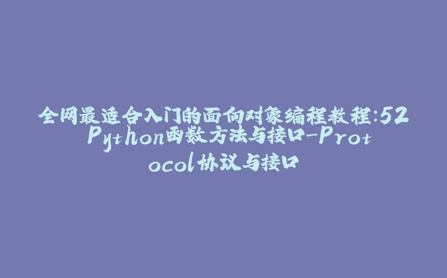 全网最适合入门的面向对象编程教程：52 Python函数方法与接口-Protocol协议与接口 - 拾光赋-拾光赋
