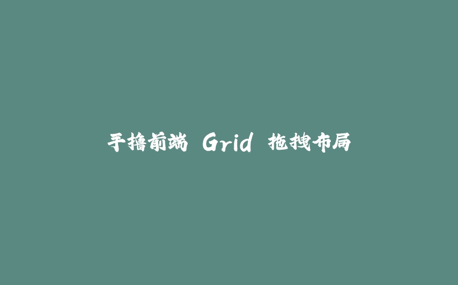手撸前端 Grid 拖拽布局 - 拾光赋-拾光赋