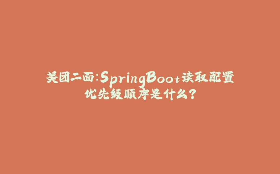 美团二面：SpringBoot读取配置优先级顺序是什么？ - 拾光赋-拾光赋