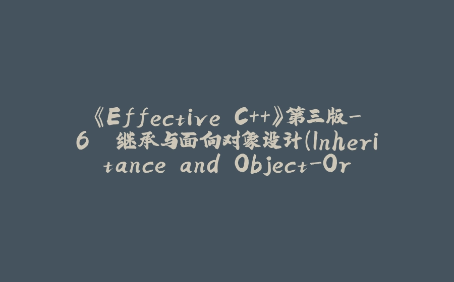 《Effective C++》第三版-6. 继承与面向对象设计（Inheritance and Object-Oriented Design） - 拾光赋-拾光赋