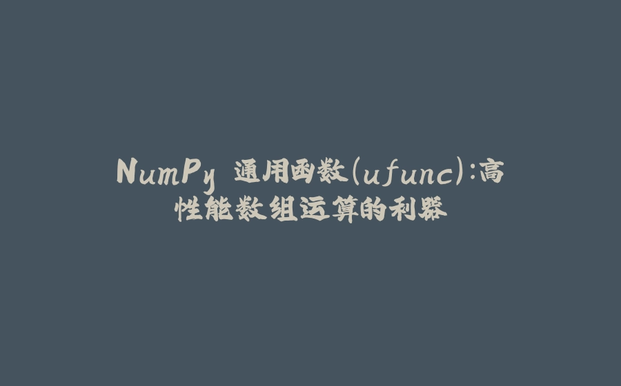NumPy 通用函数（ufunc）：高性能数组运算的利器 - 拾光赋-拾光赋