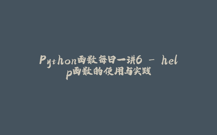 Python函数每日一讲6 - help函数的使用与实践 - 拾光赋-拾光赋