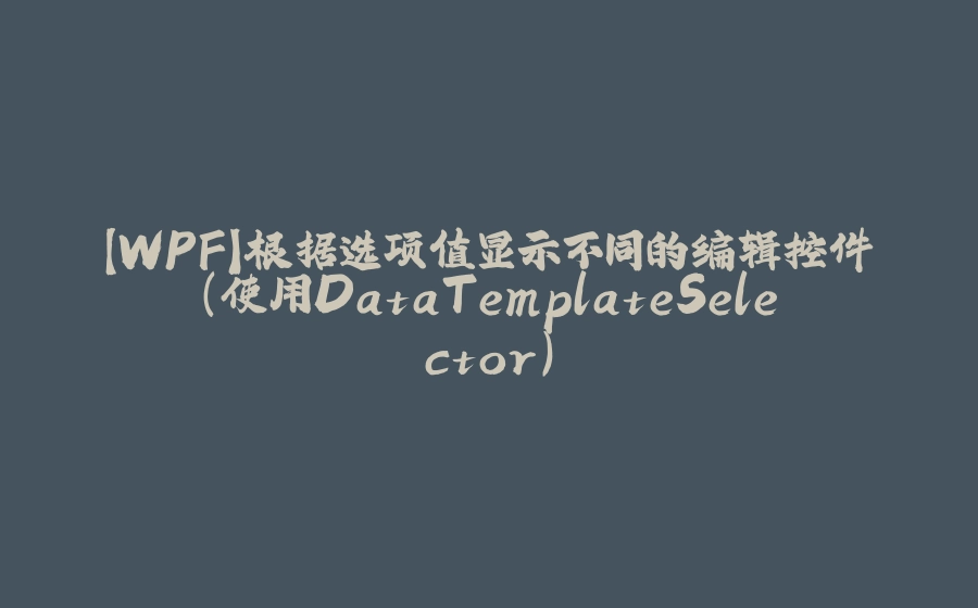 【WPF】根据选项值显示不同的编辑控件（使用DataTemplateSelector） - 拾光赋-拾光赋